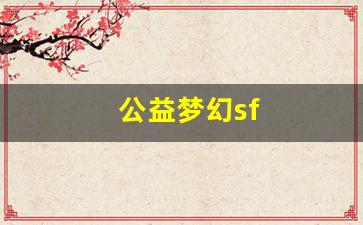 公益梦幻sf(公益梦幻sf吧) (3)