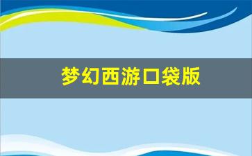 梦幻西游口袋版(梦幻西游口袋版官网)