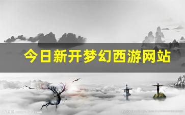 sf梦幻西游：今日新开梦幻西游网站(梦幻西游官网新开服)