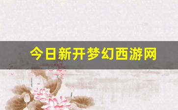 今日新开梦幻西游网(梦幻西游网游最新开服表)