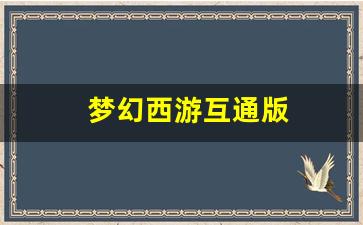新开sf梦幻西游：梦幻西游互通版(梦幻西游互通版闪退)